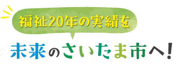 福祉20年の実績を未来のさいたま市へ！