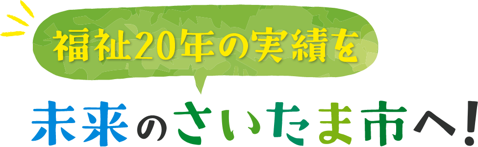 福祉20年の実績を未来のさいたま市へ！
